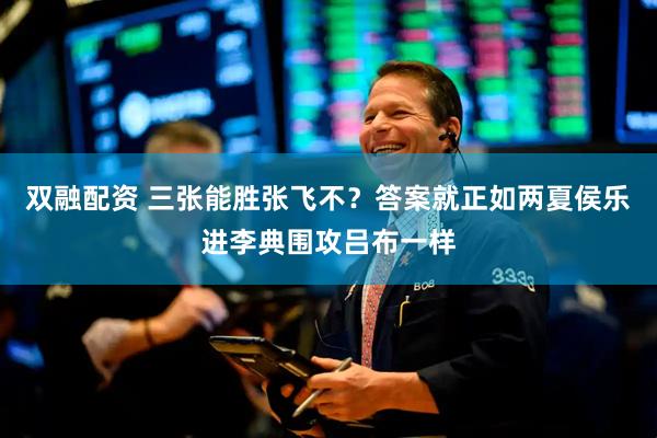 双融配资 三张能胜张飞不？答案就正如两夏侯乐进李典围攻吕布一样