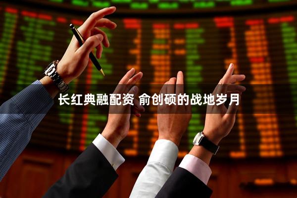 长红典融配资 俞创硕的战地岁月
