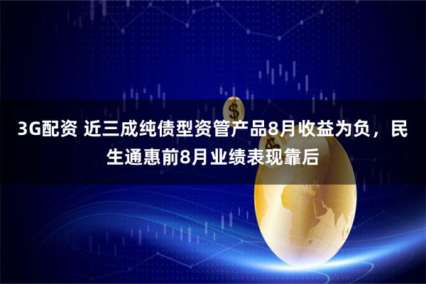 3G配资 近三成纯债型资管产品8月收益为负，民生通惠前8月业绩表现靠后