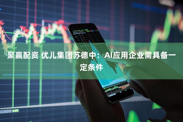 聚赢配资 优儿集团苏德中：AI应用企业需具备一定条件
