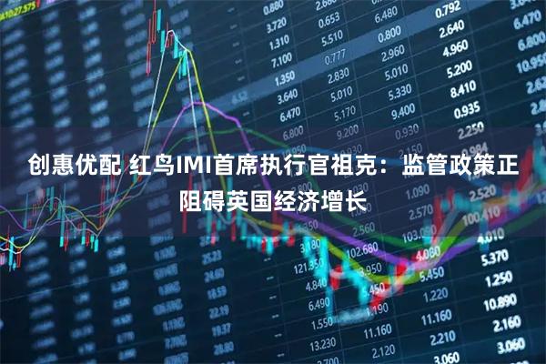 创惠优配 红鸟IMI首席执行官祖克：监管政策正阻碍英国经济增长