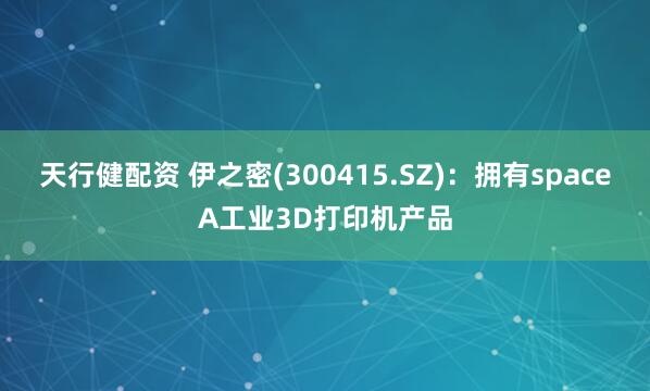 天行健配资 伊之密(300415.SZ)：拥有spaceA工业3D打印机产品