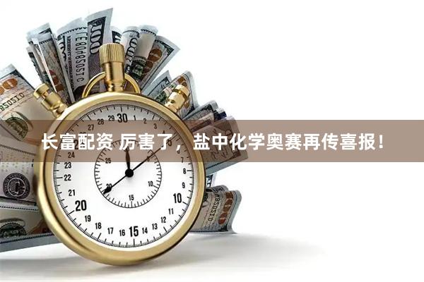 长富配资 厉害了，盐中化学奥赛再传喜报！