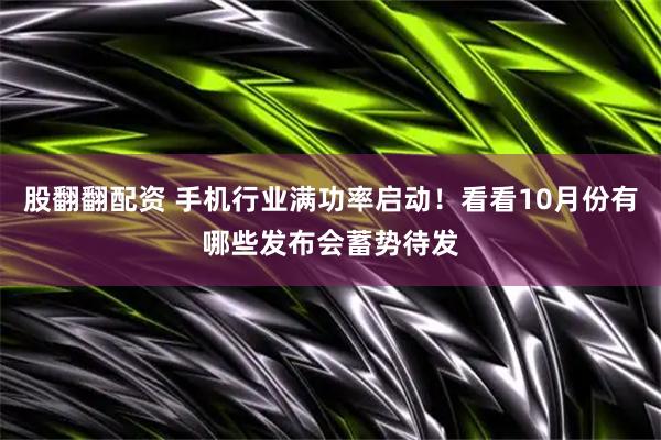 股翻翻配资 手机行业满功率启动！看看10月份有哪些发布会蓄势待发