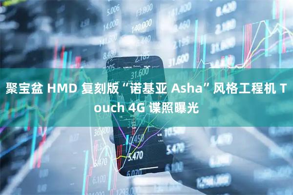 聚宝盆 HMD 复刻版“诺基亚 Asha”风格工程机 Touch 4G 谍照曝光