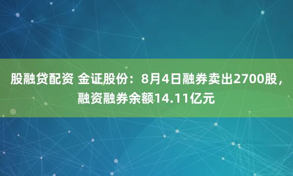 股融贷配资 金证股份：8月4日融券卖出2700股，融资融券余额14.11亿元