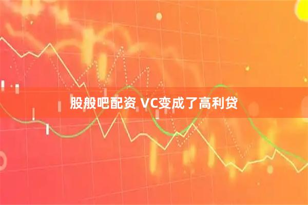 股般吧配资 VC变成了高利贷
