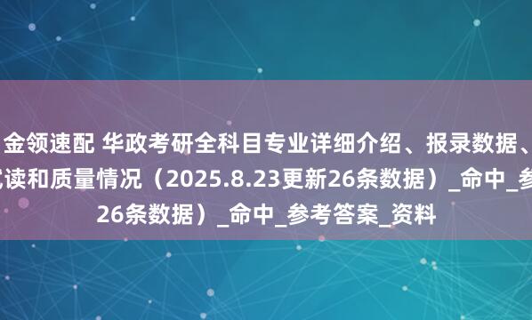 金领速配 华政考研全科目专业详细介绍、报录数据、复试数据、试读和质量情况（2025.8.23更新26条数据）_命中_参考答案_资料