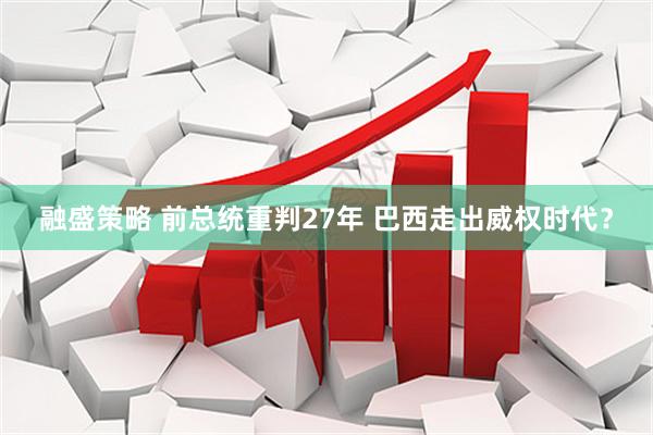 融盛策略 前总统重判27年 巴西走出威权时代？